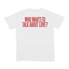 WHO WANTS TO TALK ABOUT LOVE? T-SHIRT